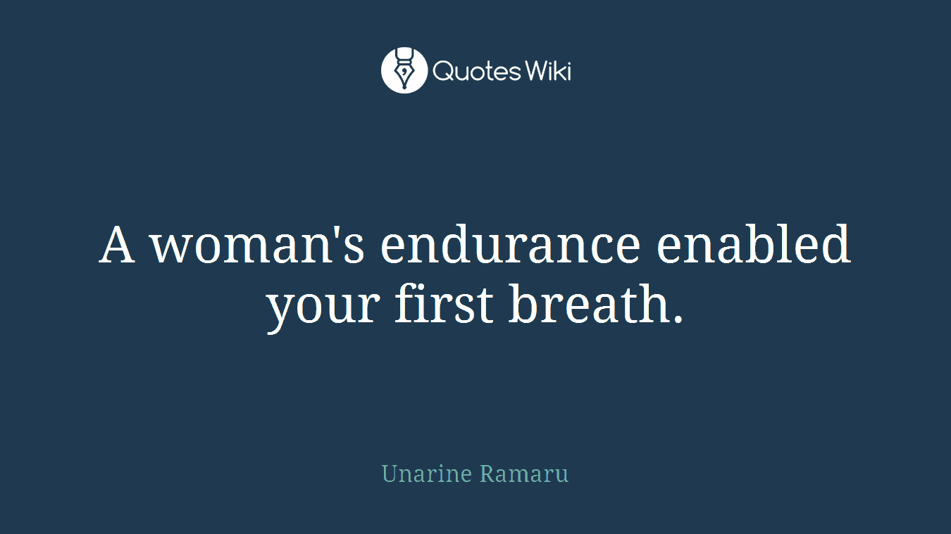A woman's endurance enabled your first breath.