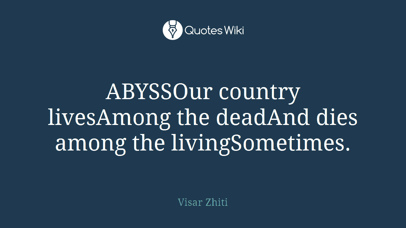 ABYSSOur country livesAmong the deadAnd dies among the livingSometimes.