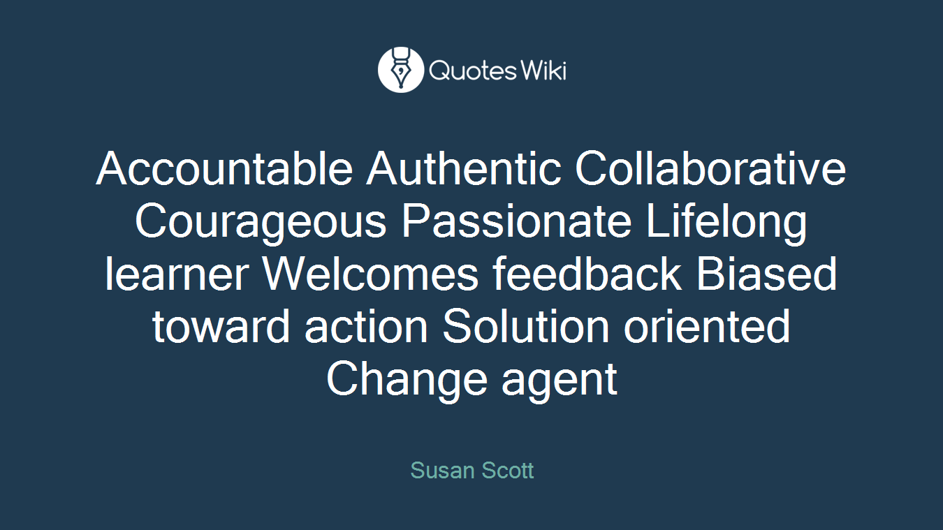 Accountable Authentic Collaborative Courageous Passionate Lifelong learner Welcomes feedback Biased toward action Solution oriented Change agent