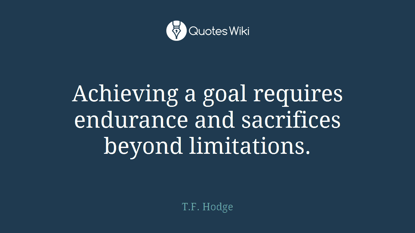 Achieving a goal requires endurance and sacrifices beyond limitations.