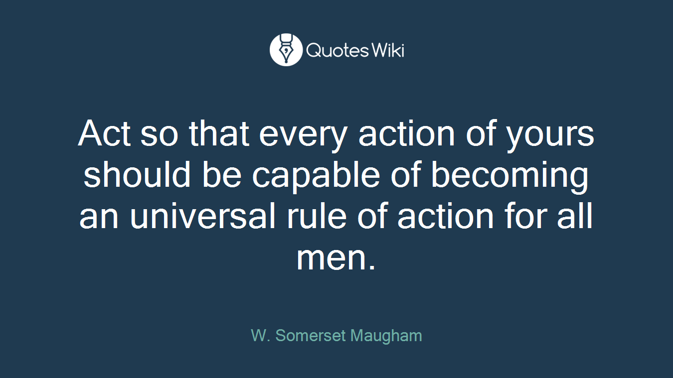 Act so that every action of yours should be capable of becoming an universal rule of action for all men.