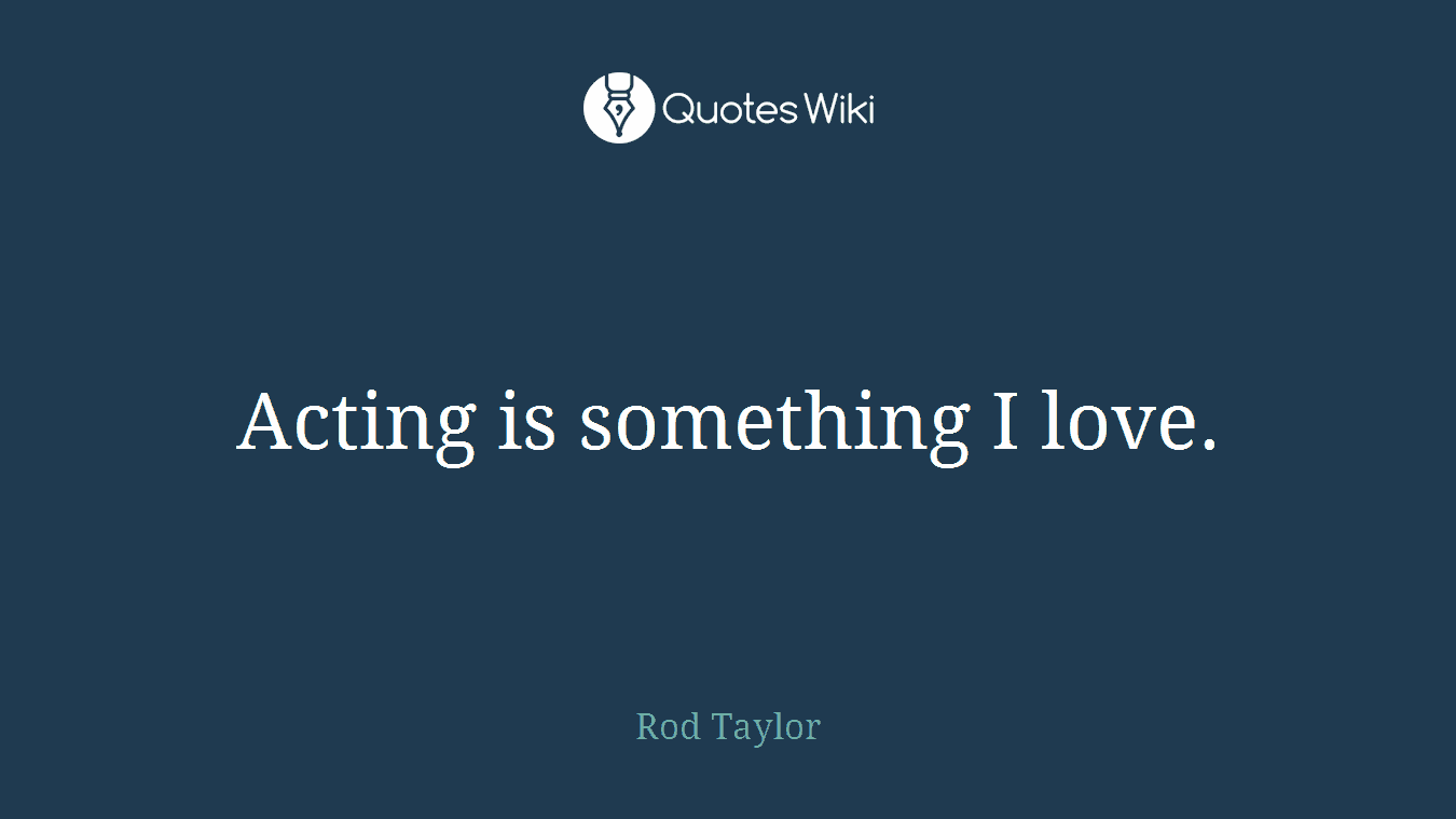 Acting is something I love.