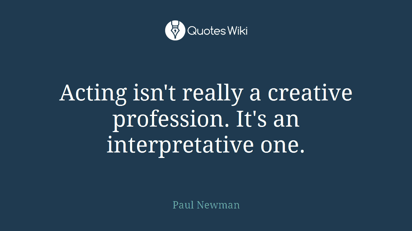 Acting isn't really a creative profession. It's an interpretative one.