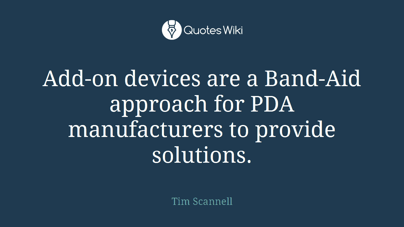 Add-on devices are a Band-Aid approach for PDA manufacturers to provide solutions.