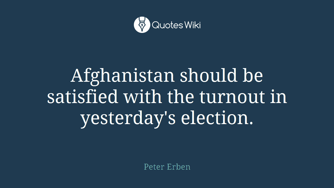 Afghanistan should be satisfied with the turnout in yesterday's election.