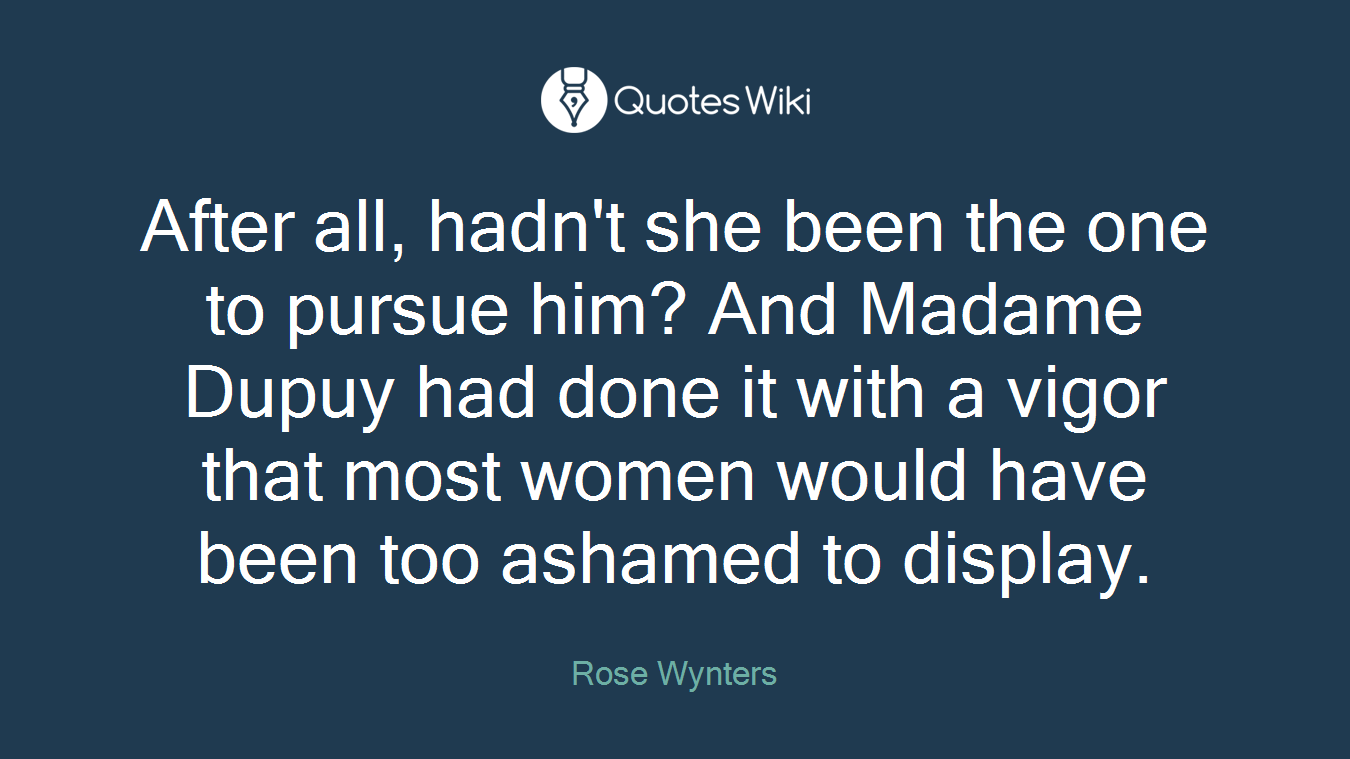 After all, hadn't she been the one to pursue him? And Madame Dupuy had done it with a vigor that most women would have been too ashamed to display.
