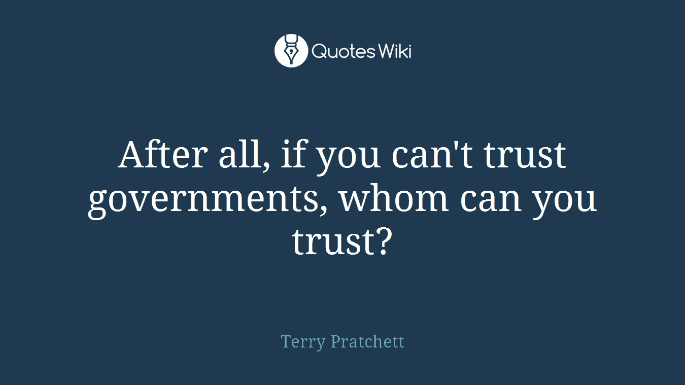 After all, if you can't trust governments, whom can you trust?