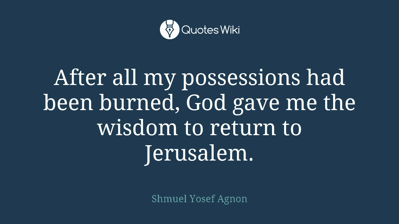 After all my possessions had been burned, God gave me the wisdom to return to Jerusalem.