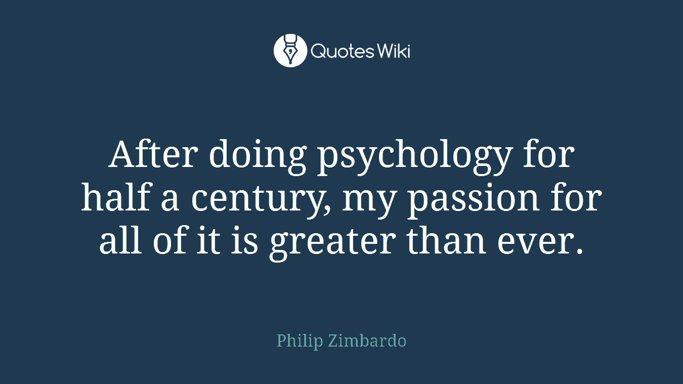 After doing psychology for half a century, my passion for all of it is greater than ever.