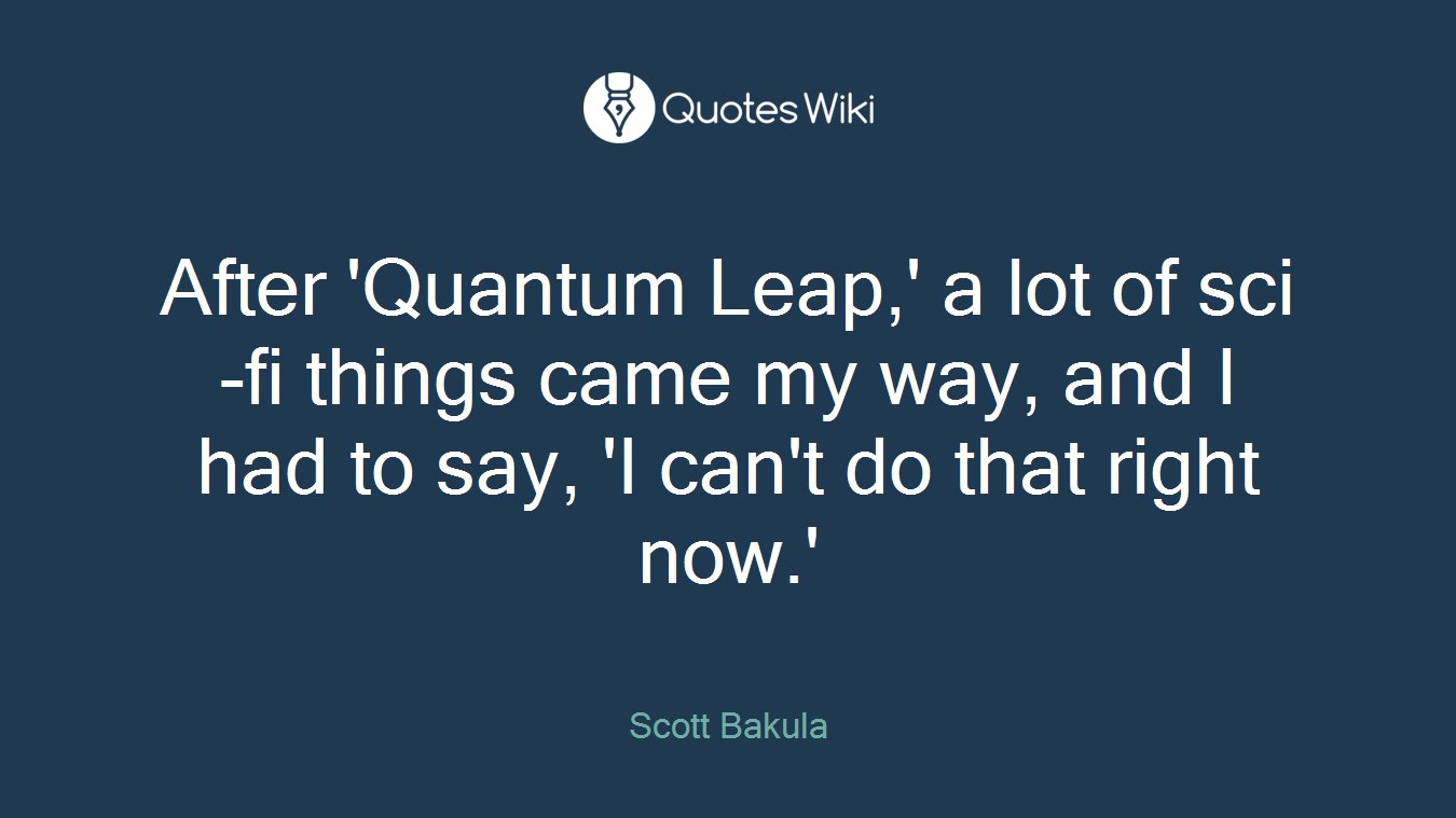 After 'Quantum Leap,' a lot of sci-fi things came my way, and I had to say, 'I can't do that right now.'