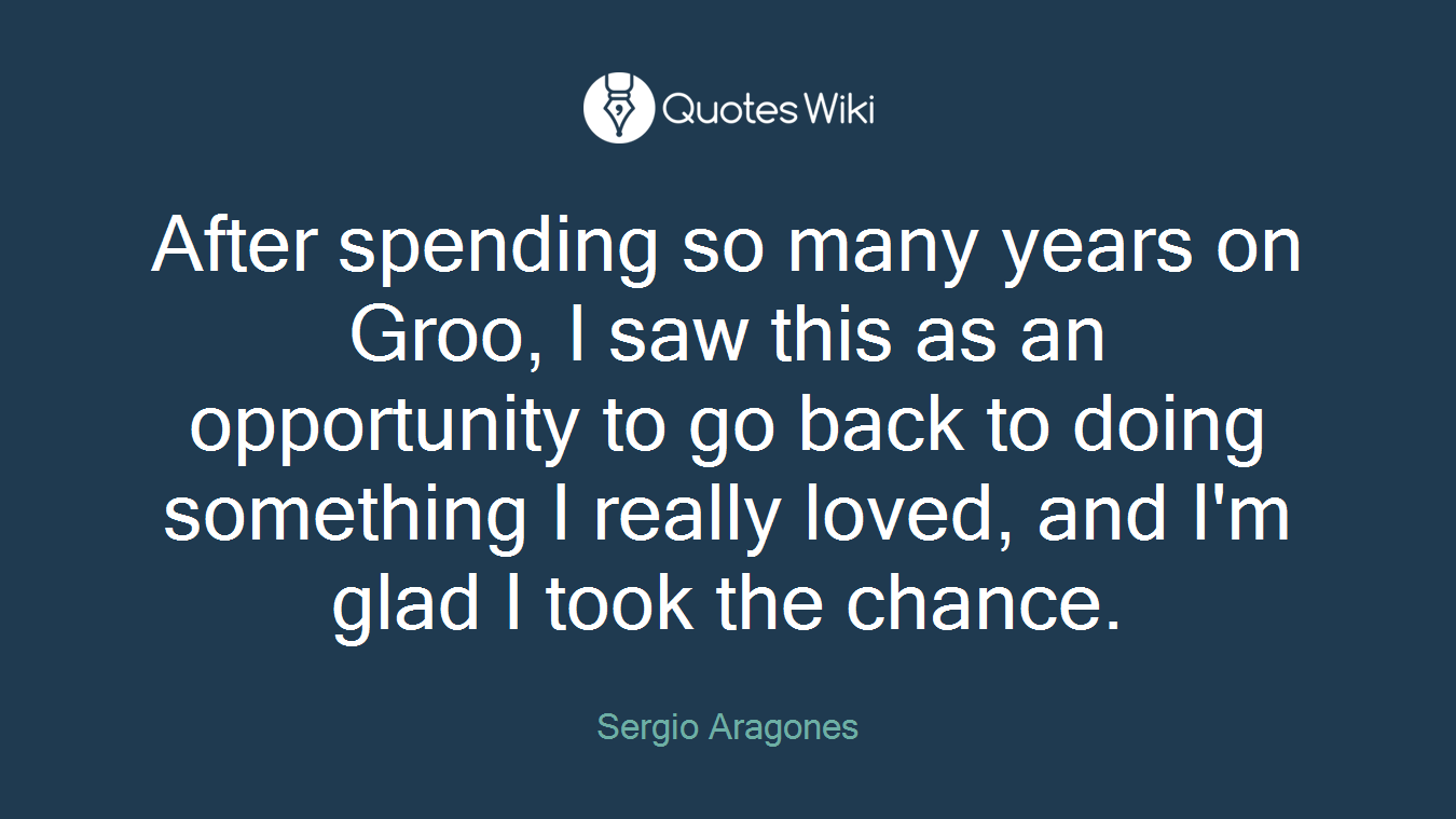 After spending so many years on Groo, I saw this as an opportunity to go back to doing something I really loved, and I'm glad I took the chance.
