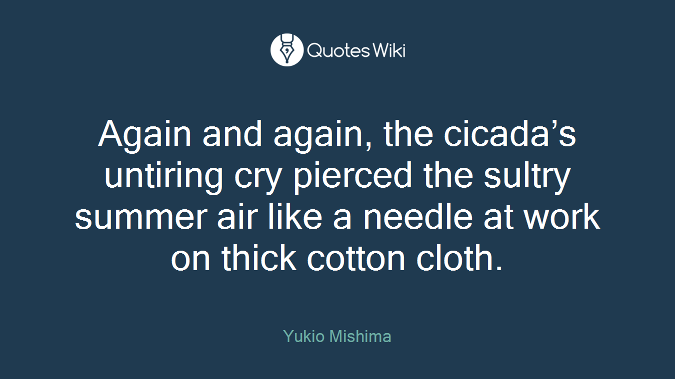 Again and again, the cicada’s untiring cry pierced the sultry summer air like a needle at work on thick cotton cloth.