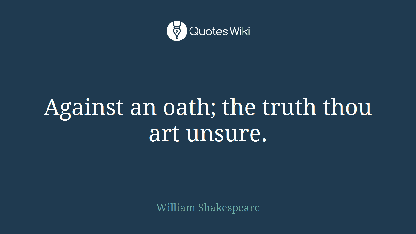 Against an oath; the truth thou art unsure.