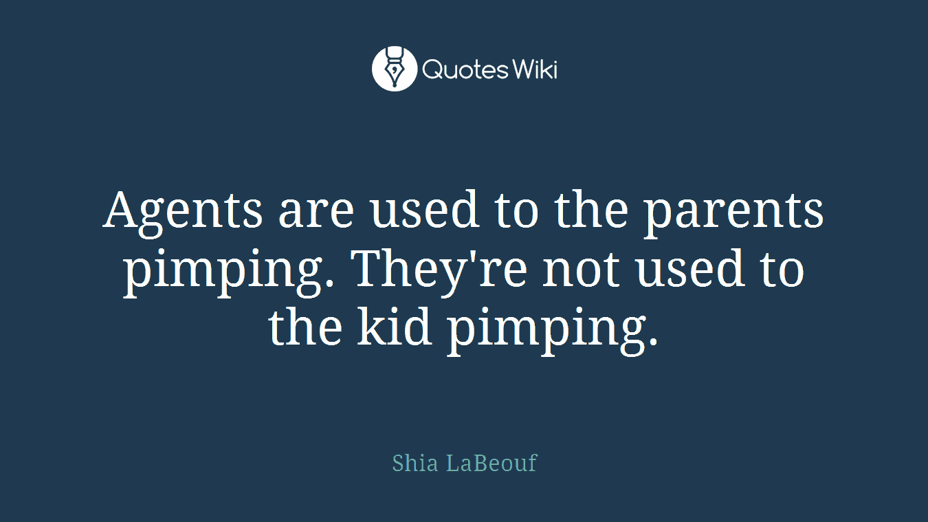 Agents are used to the parents pimping. They're not used to the kid pimping.