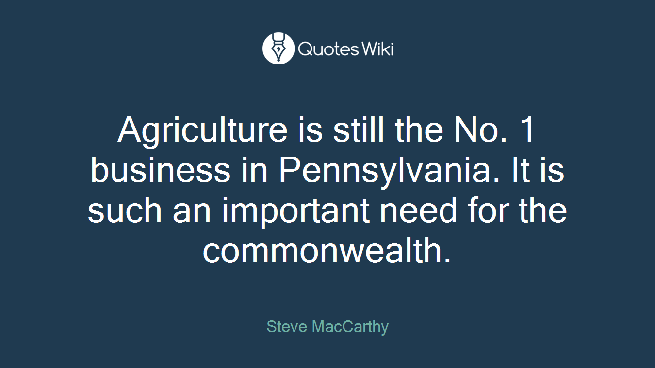 Agriculture is still the No. 1 business in Pennsylvania. It is such an important need for the commonwealth.