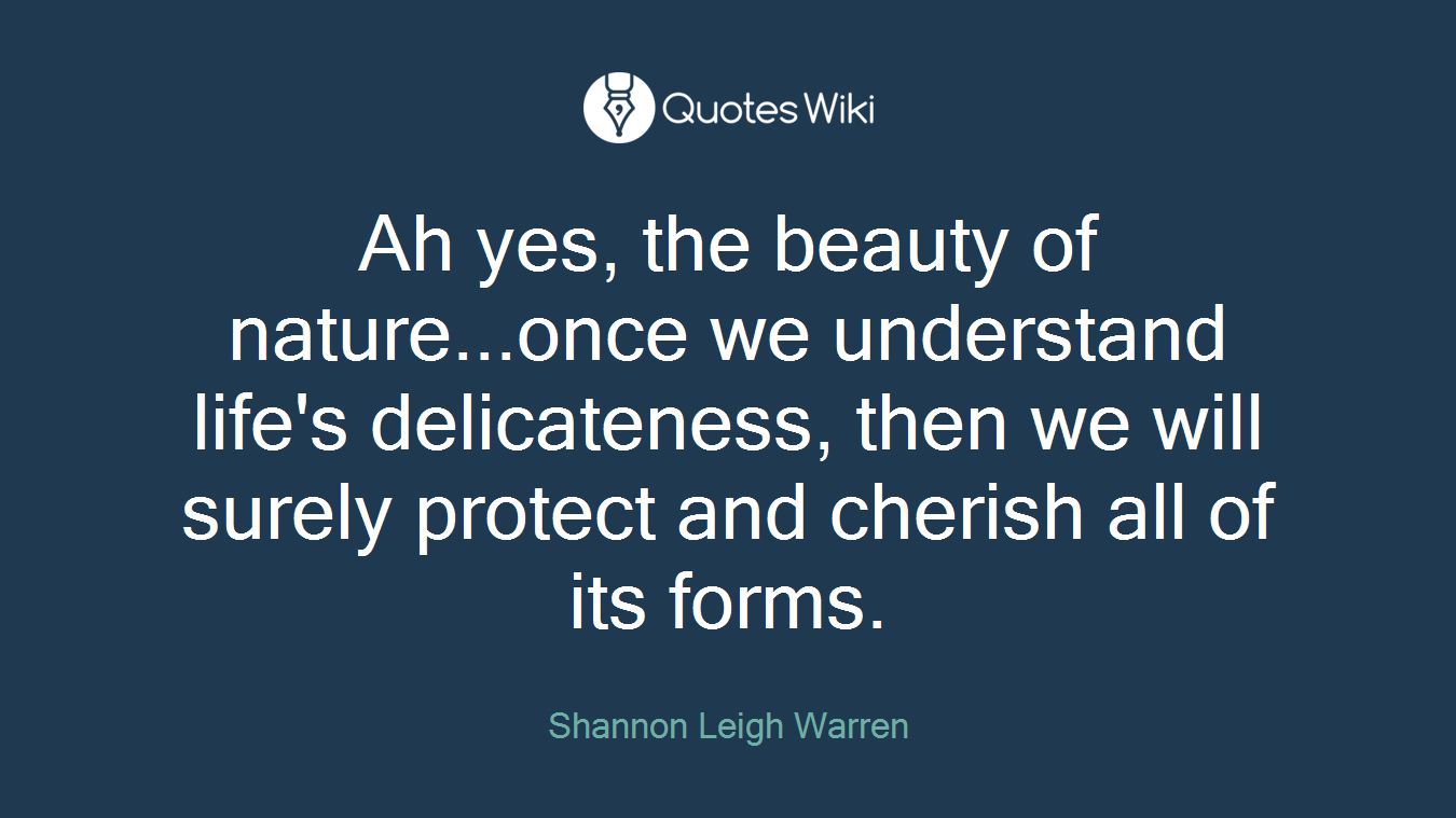 Ah yes, the beauty of nature...once we understand life's delicateness, then we will surely protect and cherish all of its forms.