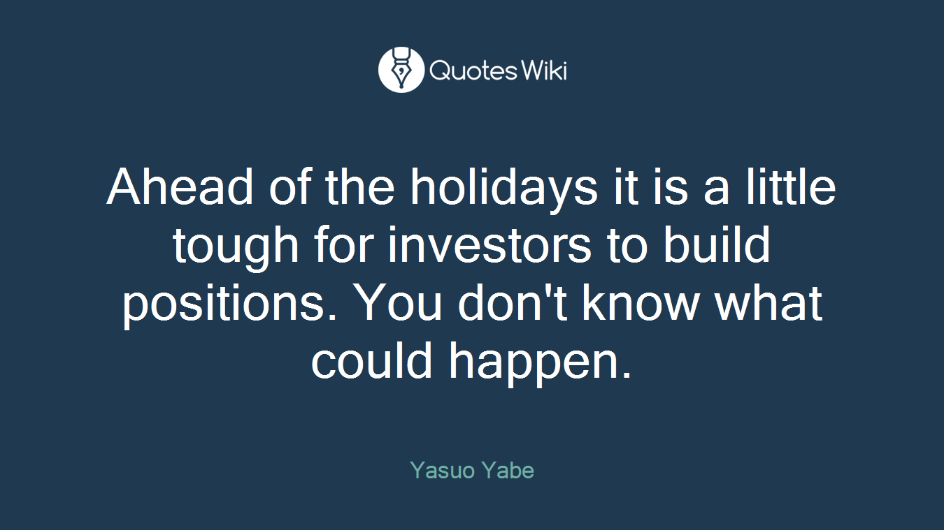 Ahead of the holidays it is a little tough for investors to build positions. You don't know what could happen.