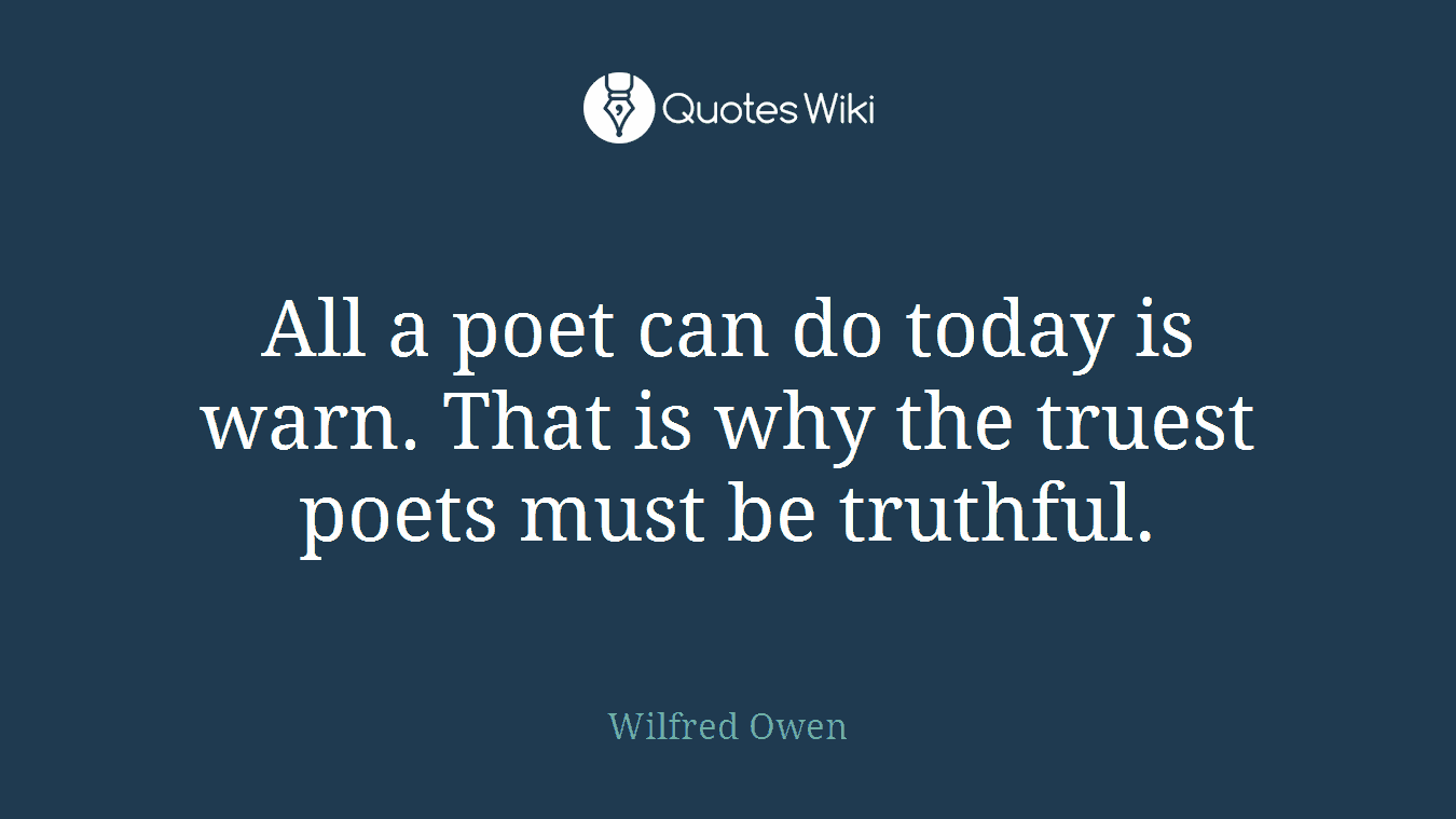 All a poet can do today is warn. That is why the truest poets must be truthful.
