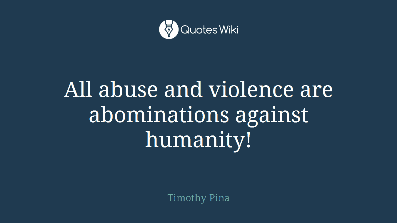 All abuse and violence are abominations against humanity!