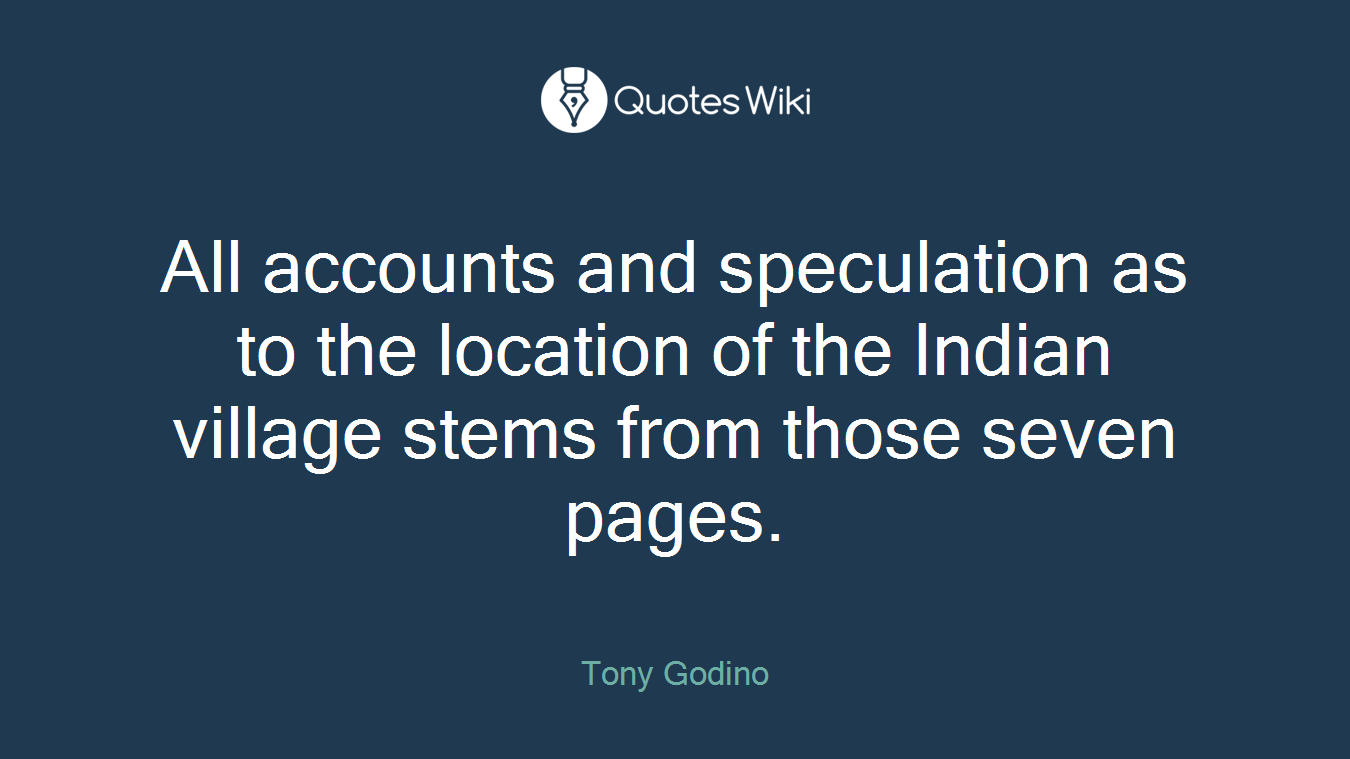 All accounts and speculation as to the location of the Indian village stems from those seven pages.