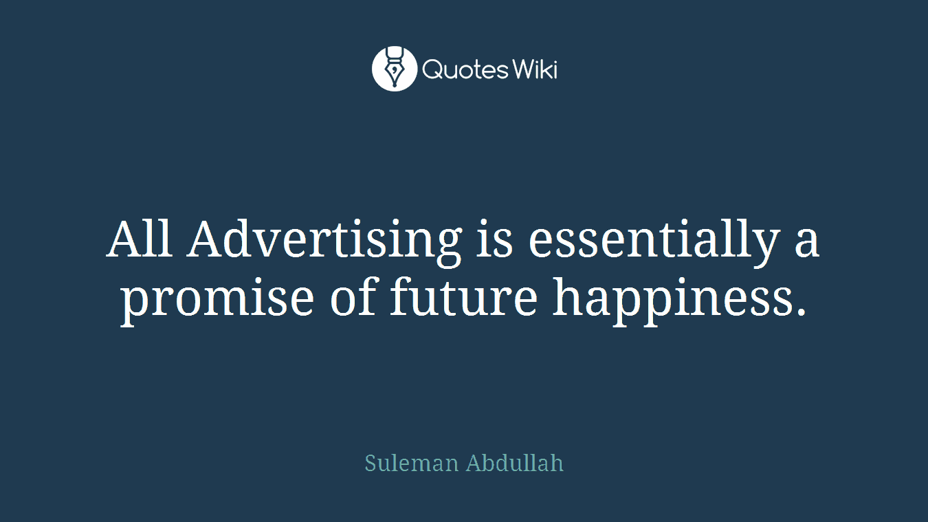 All Advertising is essentially a promise of future happiness.