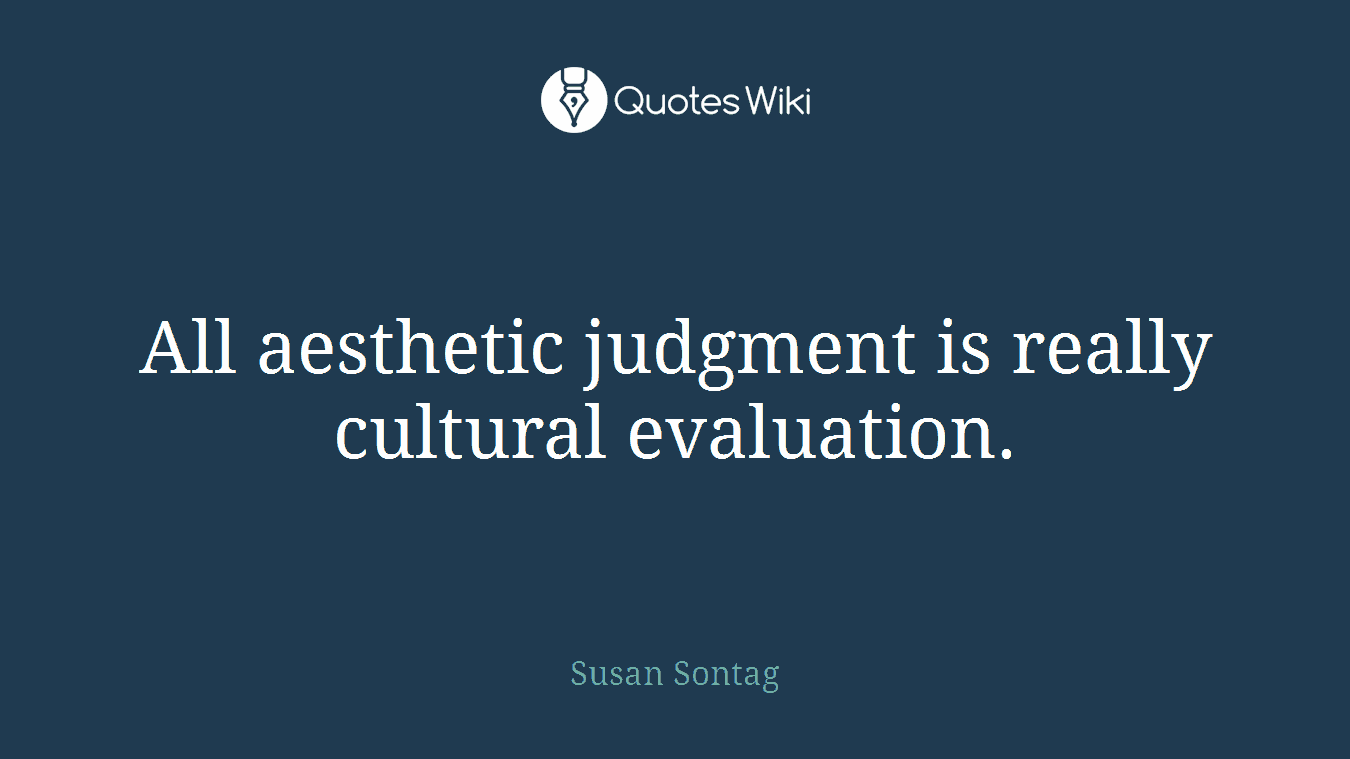 All aesthetic judgment is really cultural evaluation.