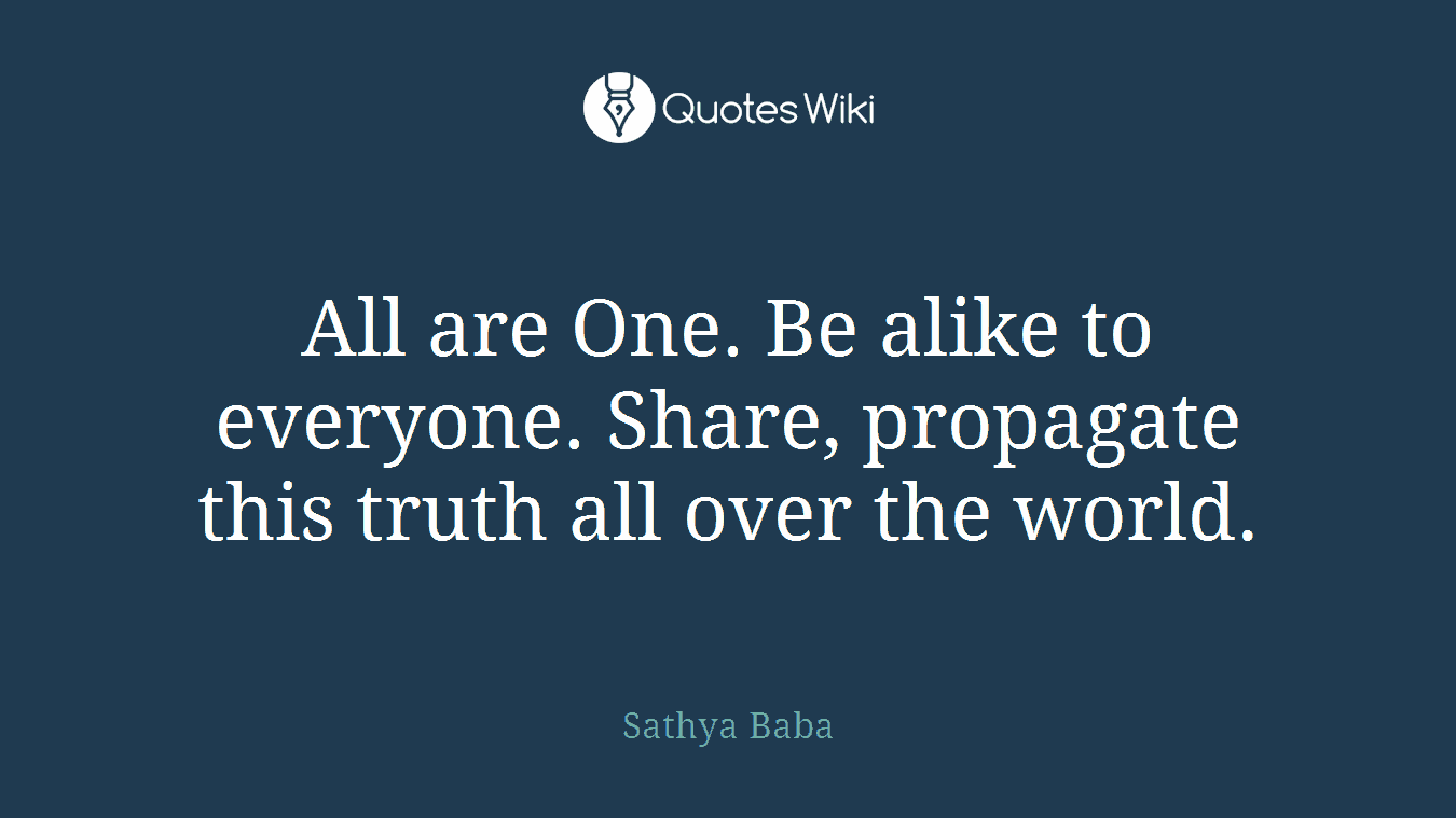 All are One. Be alike to everyone. Share, propagate this truth all over the world.