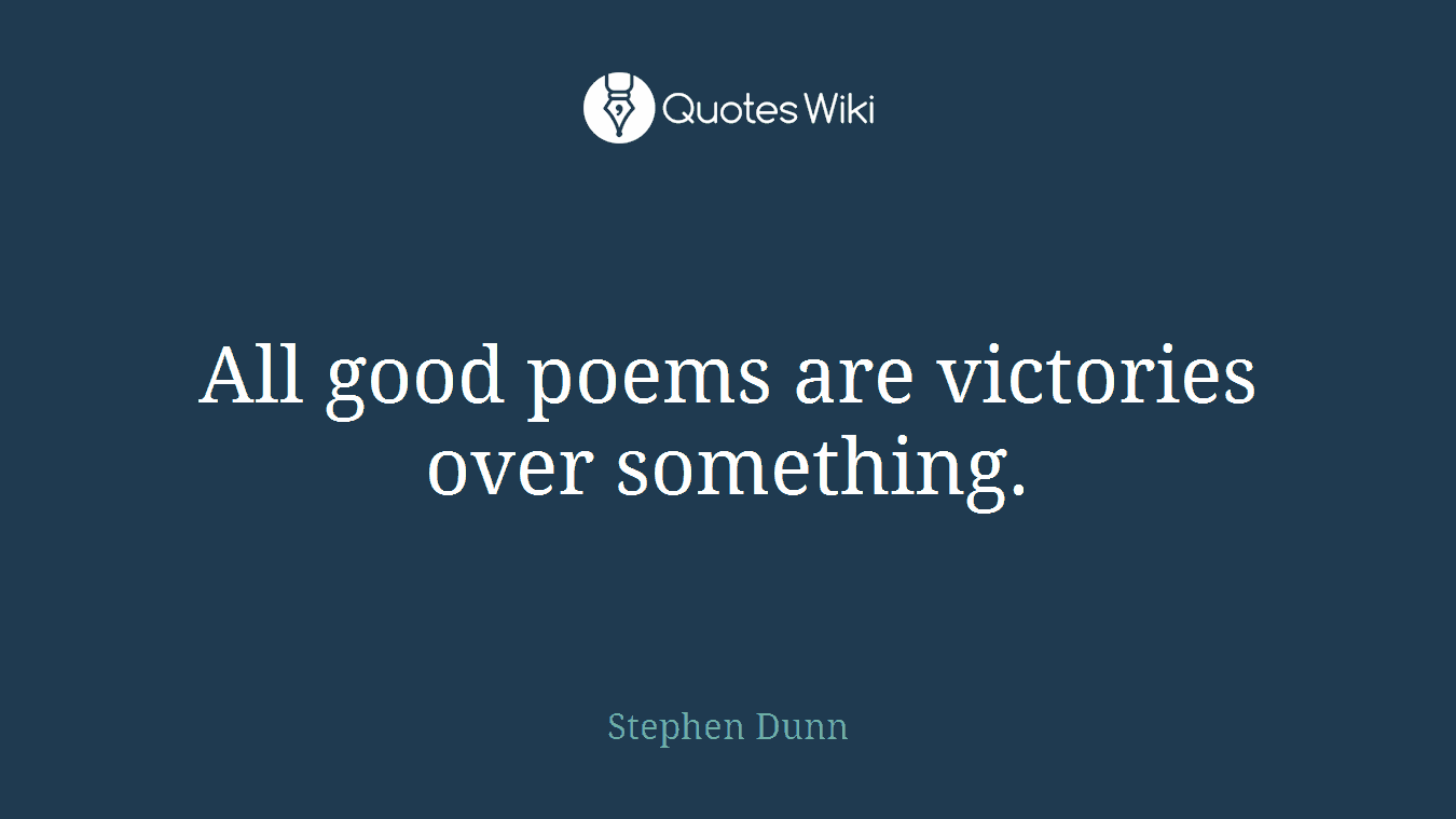 All good poems are victories over something.