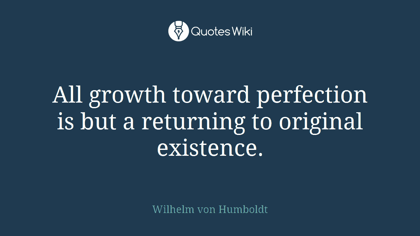 All growth toward perfection is but a returning to original existence.