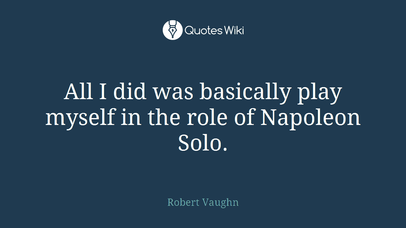 All I did was basically play myself in the role of Napoleon Solo.
