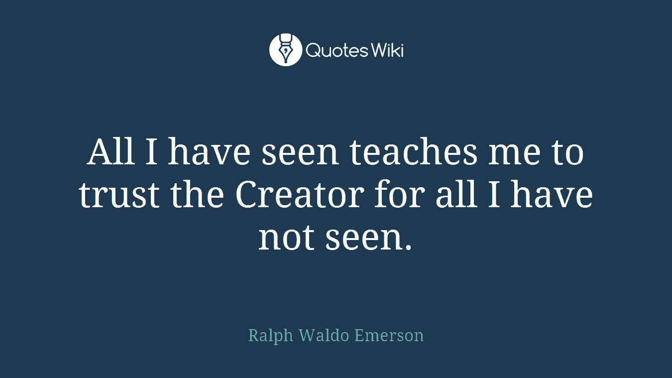 All I have seen teaches me to trust the Creator for all I have not seen.
