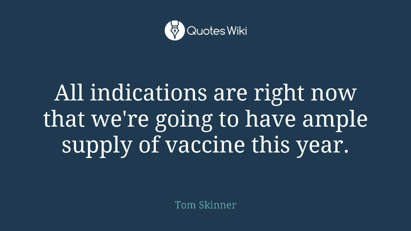All indications are right now that we're going to have ample supply of vaccine this year.