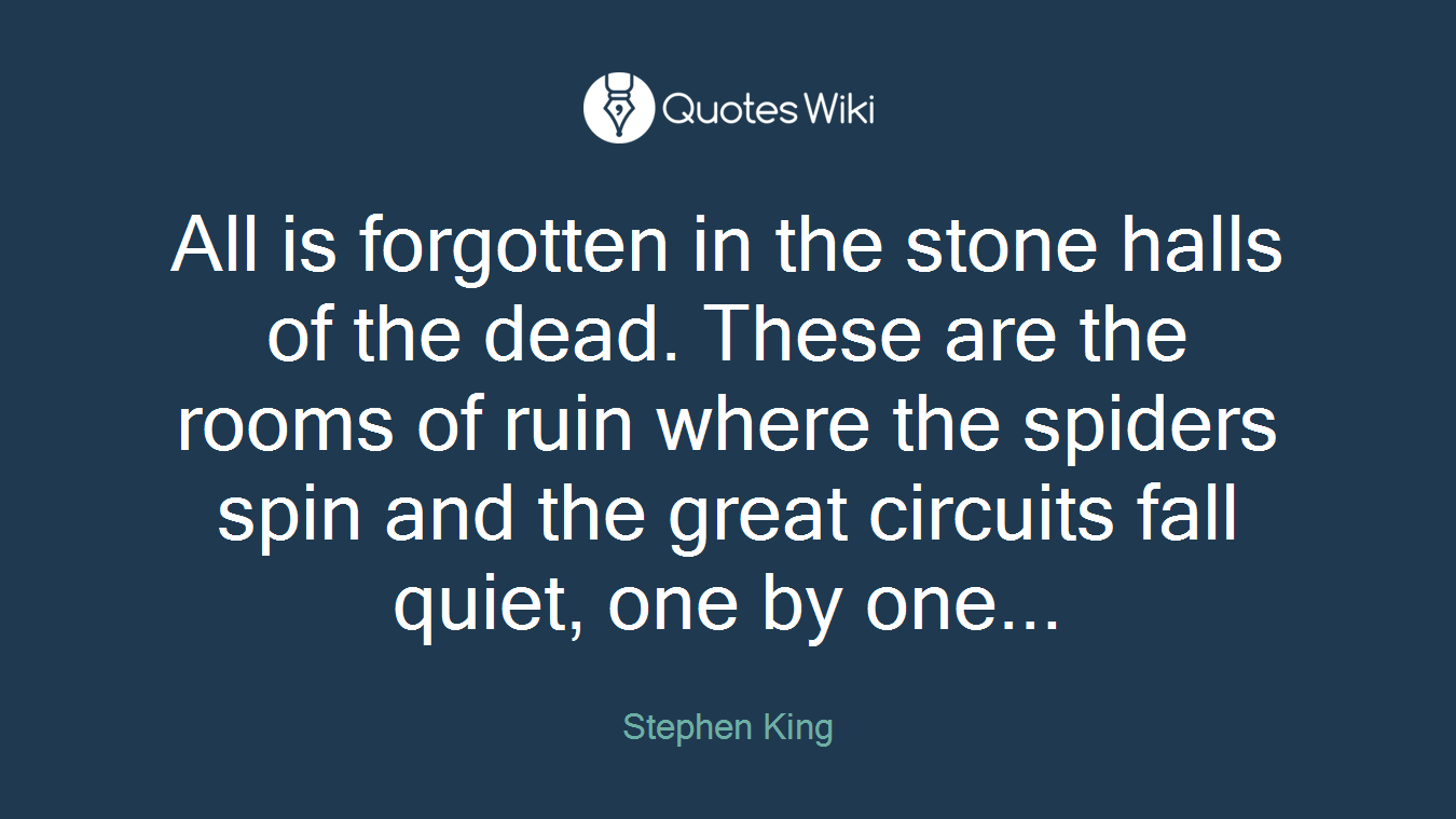 All is forgotten in the stone halls of the dead. These are the rooms of ruin where the spiders spin and the great circuits fall quiet, one by one...