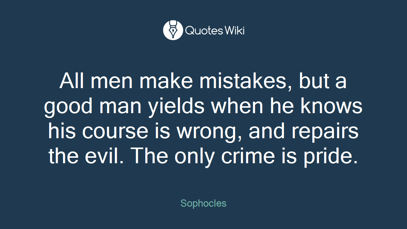 All men make mistakes, but a good man yields when he knows his course is wrong, and repairs the evil. The only crime is pride.