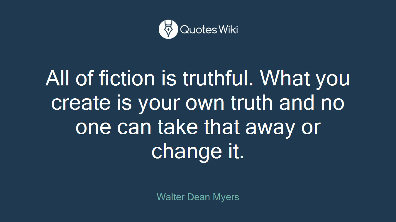 All of fiction is truthful. What you create is your own truth and no one can take that away or change it.