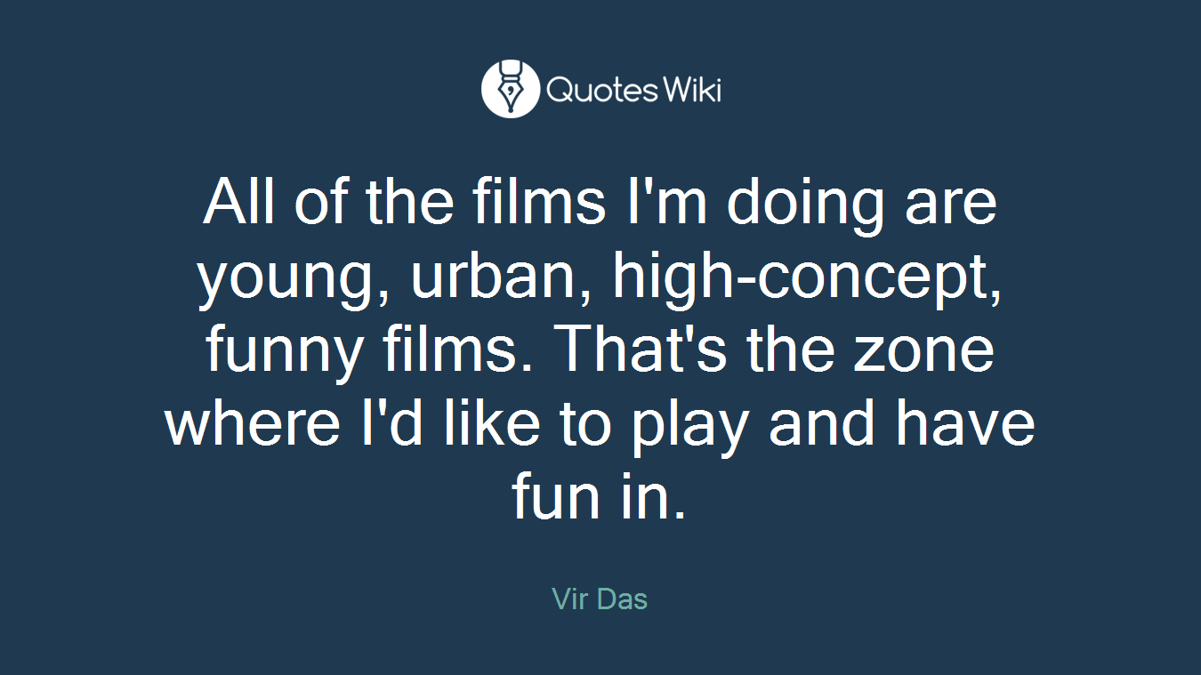 All of the films I'm doing are young, urban, high-concept, funny films. That's the zone where I'd like to play and have fun in.