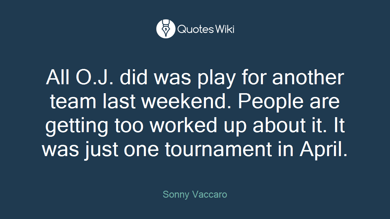 All O.J. did was play for another team last weekend. People are getting too worked up about it. It was just one tournament in April.