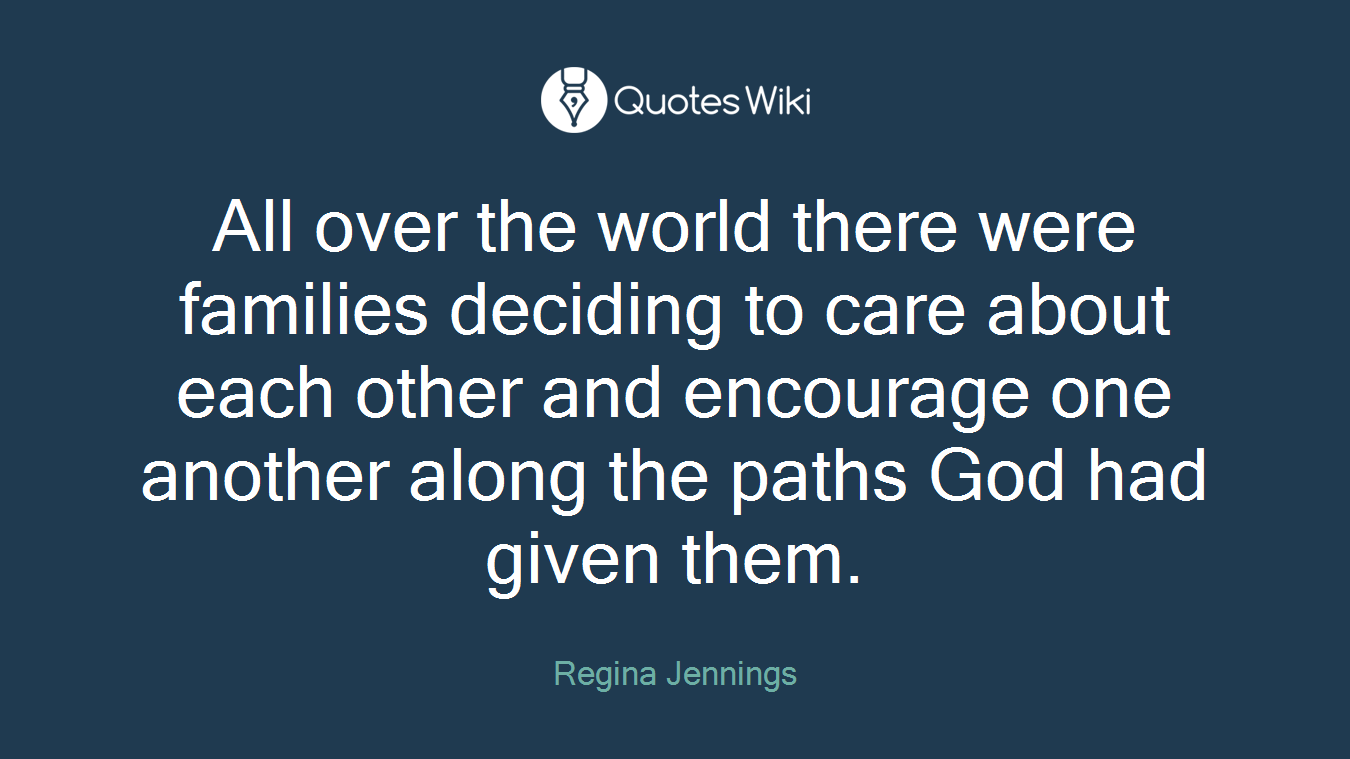 All over the world there were families deciding to care about each other and encourage one another along the paths God had given them.