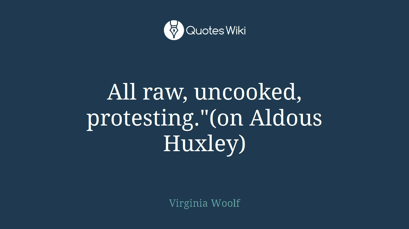 All raw, uncooked, protesting."(on Aldous Huxley)