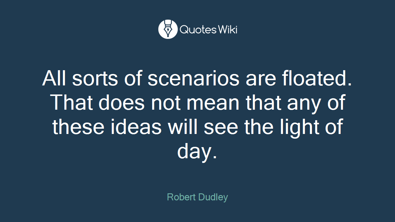 All sorts of scenarios are floated. That does not mean that any of these ideas will see the light of day.