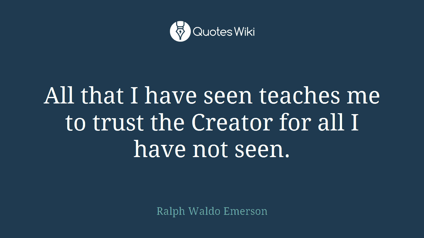 All that I have seen teaches me to trust the Creator for all I have not seen.