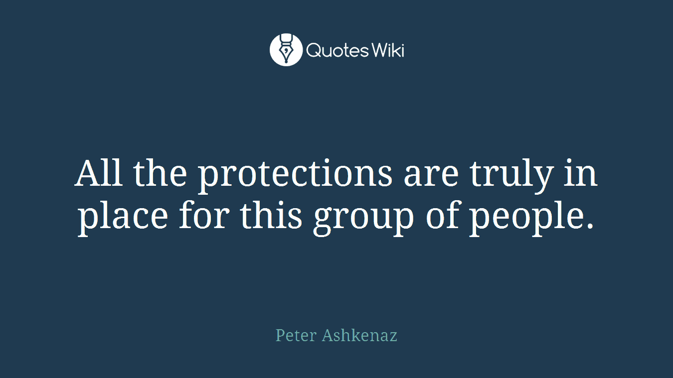All the protections are truly in place for this group of people.