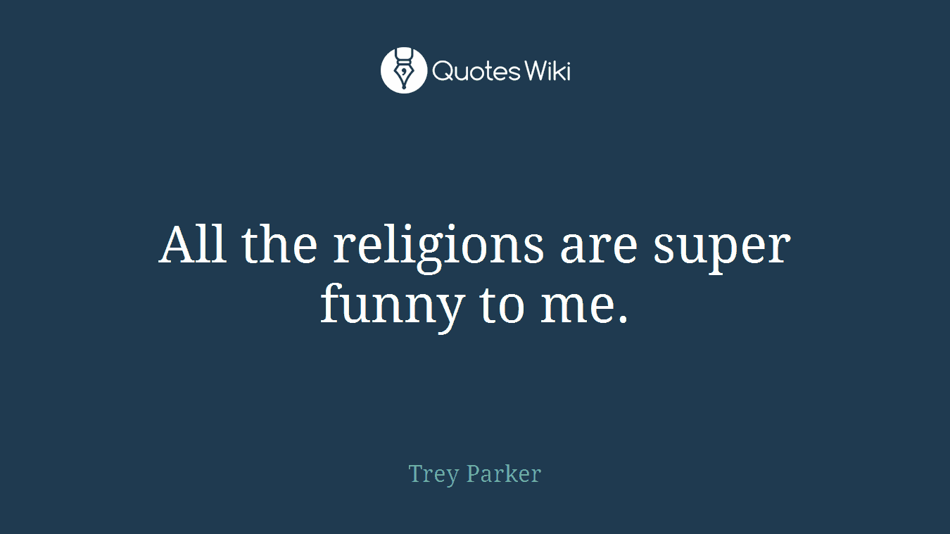 All the religions are super funny to me.