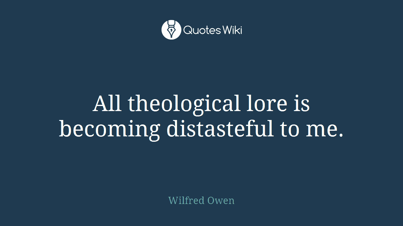 All theological lore is becoming distasteful to me.