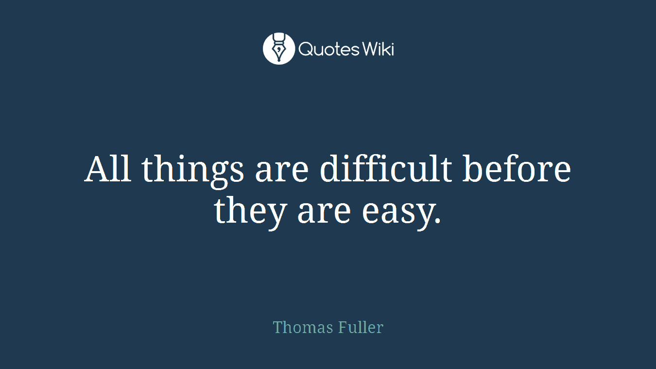 All things are difficult before they are easy.