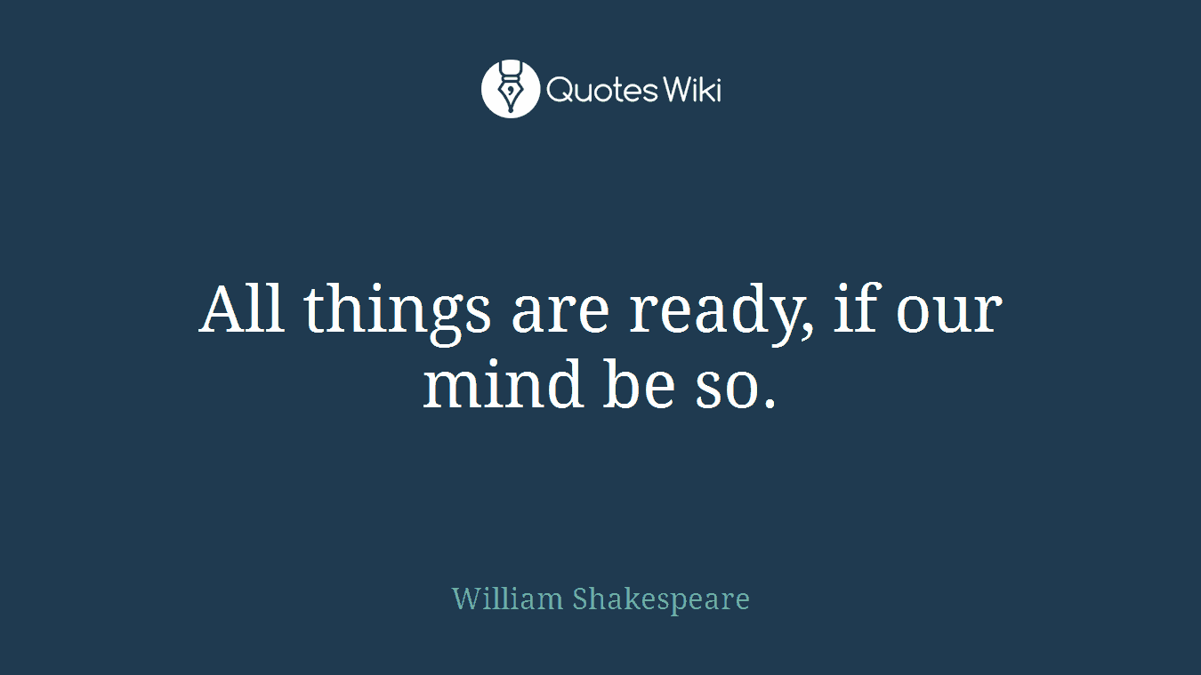 All things are ready, if our mind be so.