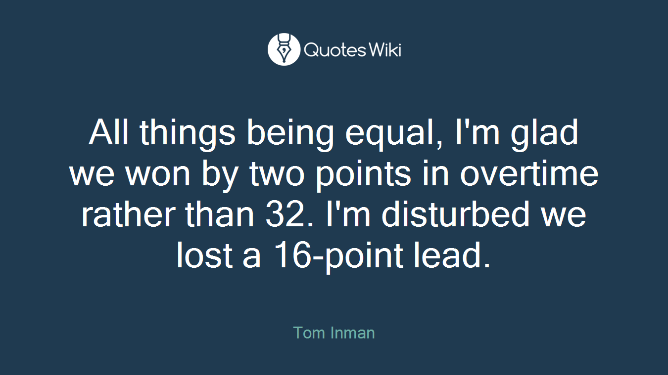 All things being equal, I'm glad we won by two points in overtime rather than 32. I'm disturbed we lost a 16-point lead.