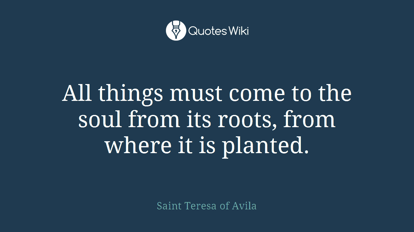 All things must come to the soul from its roots, from where it is planted.