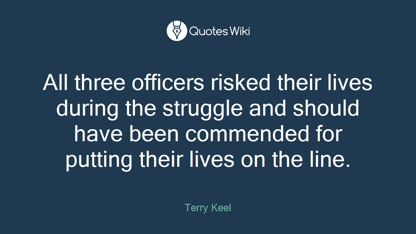 All three officers risked their lives during the struggle and should have been commended for putting their lives on the line.