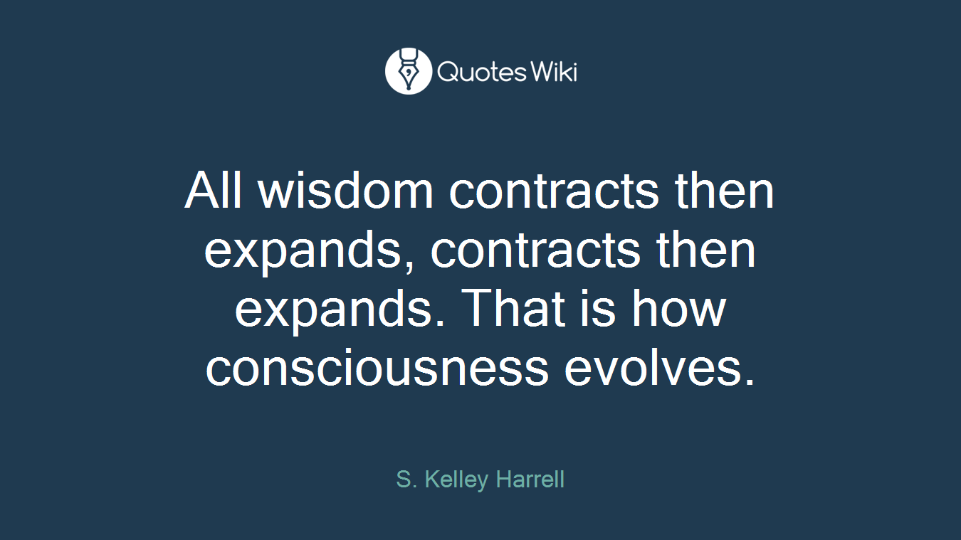 All wisdom contracts then expands, contracts then expands. That is how consciousness evolves.